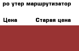 ро утер маршрутизатор  › Цена ­ 400 › Старая цена ­ 950 - Тюменская обл., Тюмень г. Компьютеры и игры » Серверное и сетевое оборудование   